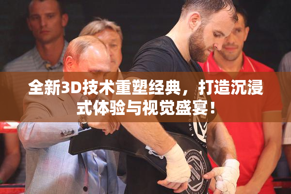 全新3D技术重塑经典，打造沉浸式体验与视觉盛宴！
