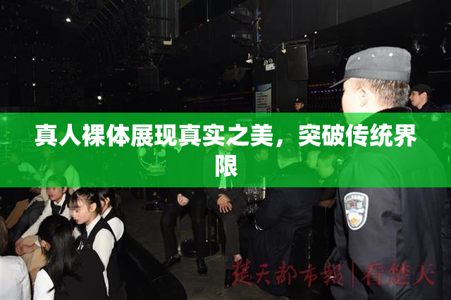 真人裸体展现真实之美，突破传统界限