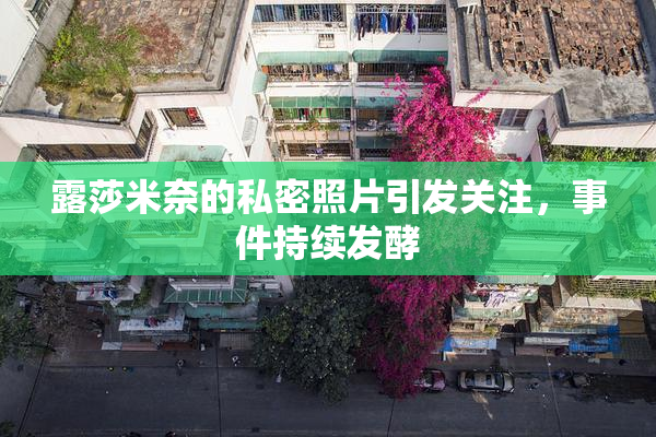 露莎米奈的私密照片引发关注，事件持续发酵
