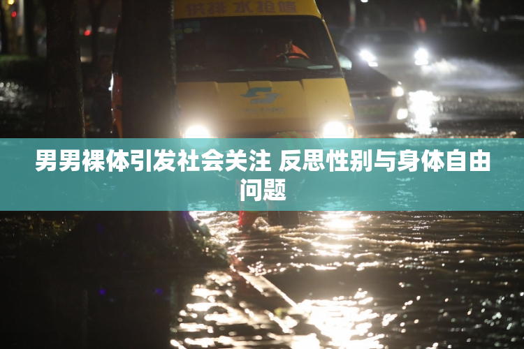 男男裸体引发社会关注 反思性别与身体自由问题