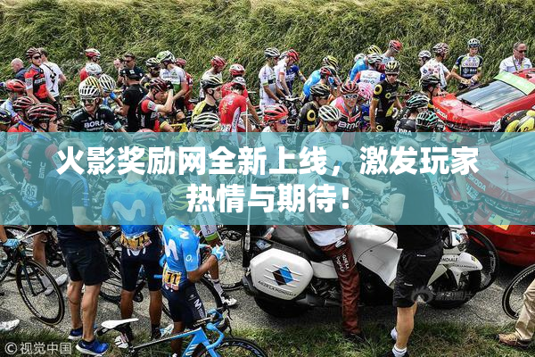 火影奖励网全新上线，激发玩家热情与期待！