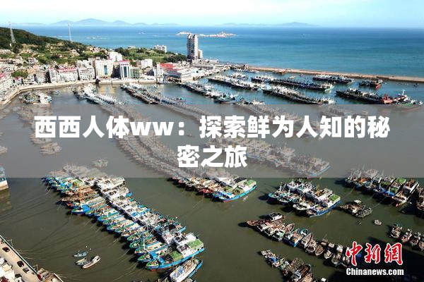 西西人体ww：探索鲜为人知的秘密之旅