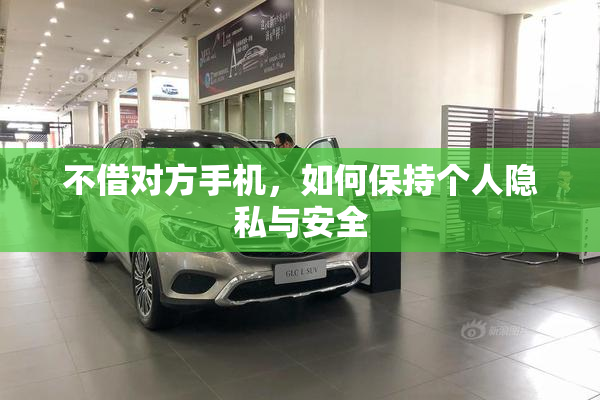 不借对方手机，如何保持个人隐私与安全