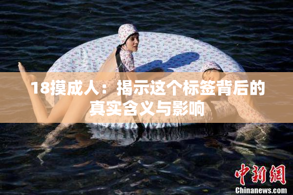 18摸成人：揭示这个标签背后的真实含义与影响