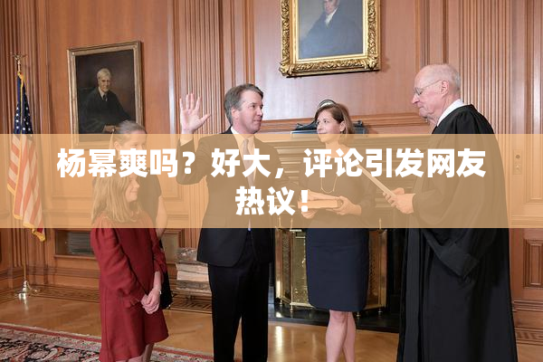杨幂爽吗？好大，评论引发网友热议！