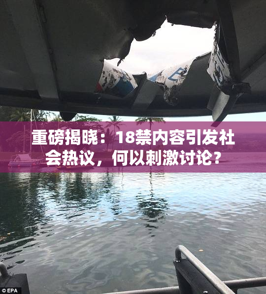 重磅揭晓：18禁内容引发社会热议，何以刺激讨论？