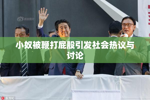 小奴被鞭打屁股引发社会热议与讨论