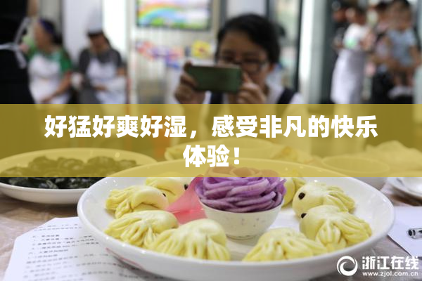 好猛好爽好湿，感受非凡的快乐体验！