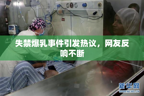 失禁爆乳事件引发热议，网友反响不断