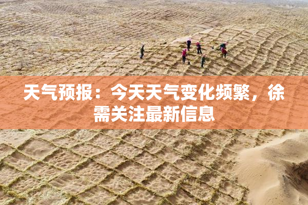 天气预报：今天天气变化频繁，徐需关注最新信息