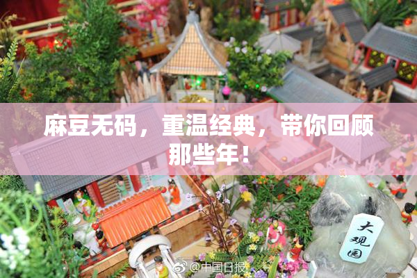 麻豆无码，重温经典，带你回顾那些年！