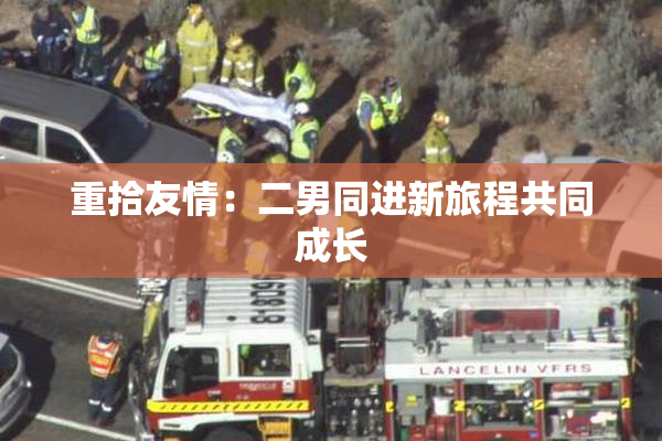 重拾友情：二男同进新旅程共同成长