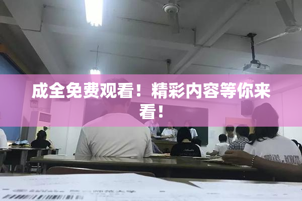 成全免费观看！精彩内容等你来看！