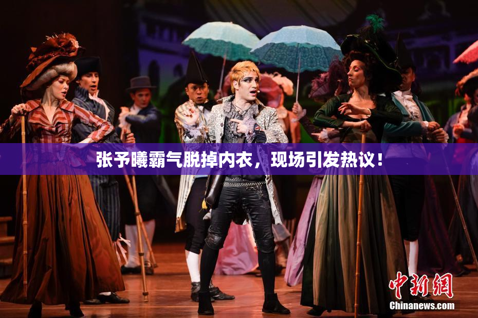 张予曦霸气脱掉内衣，现场引发热议！