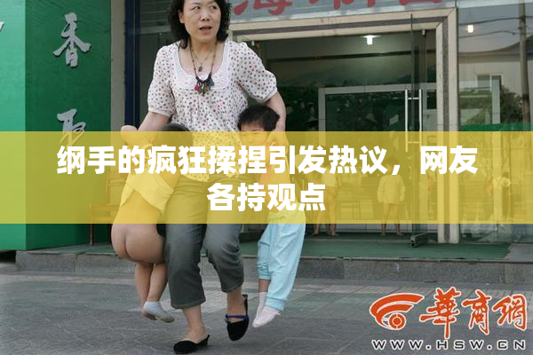 纲手的疯狂揉捏引发热议，网友各持观点