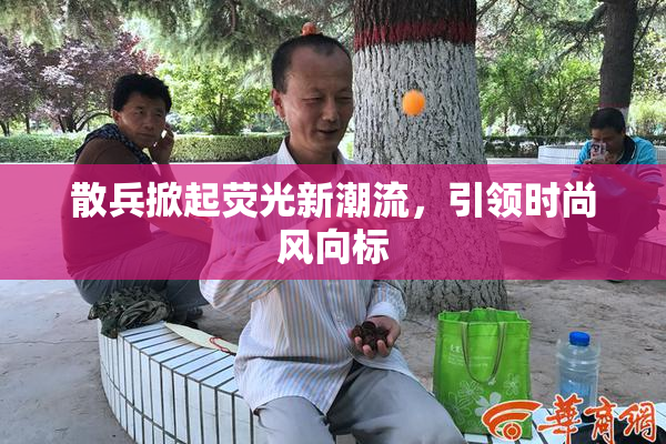散兵掀起荧光新潮流，引领时尚风向标