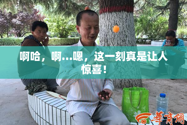 啊哈，啊…嗯，这一刻真是让人惊喜！
