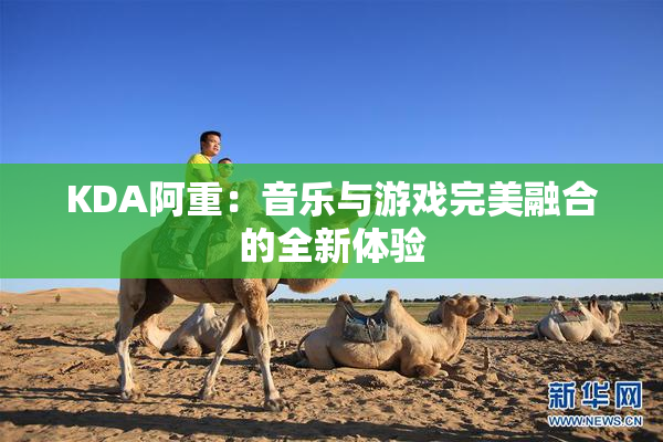 KDA阿重：音乐与游戏完美融合的全新体验
