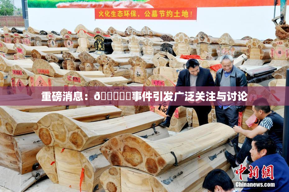 重磅消息：🍆❌‌事件引发广泛关注与讨论