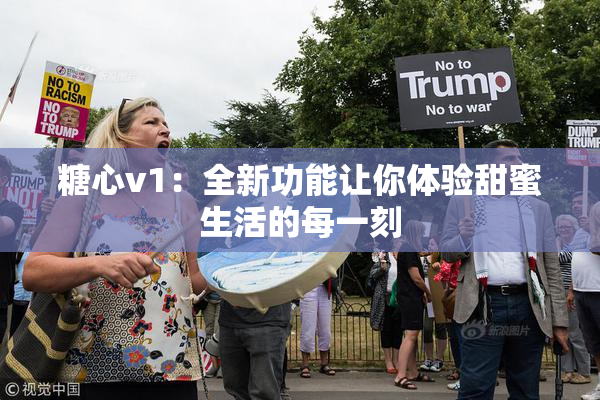 糖心v1：全新功能让你体验甜蜜生活的每一刻