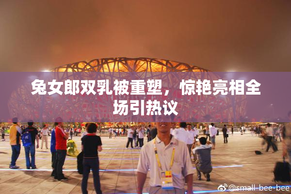 兔女郎双乳被重塑，惊艳亮相全场引热议