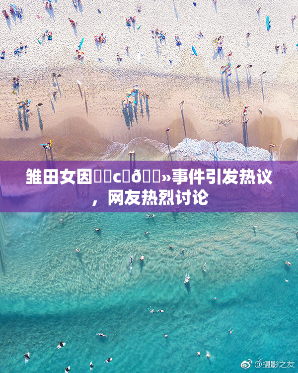 雏田女因❌‌c‌🐻事件引发热议，网友热烈讨论