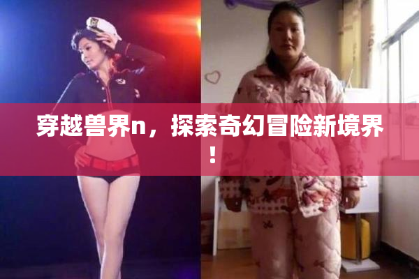 穿越兽界n，探索奇幻冒险新境界！