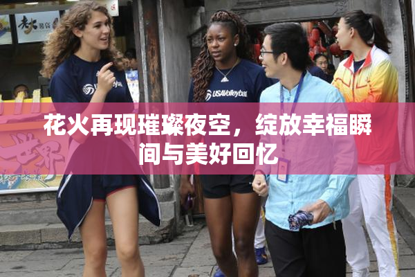 花火再现璀璨夜空，绽放幸福瞬间与美好回忆