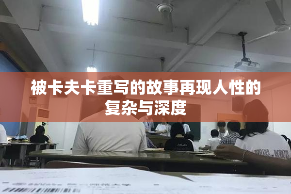 被卡夫卡重写的故事再现人性的复杂与深度