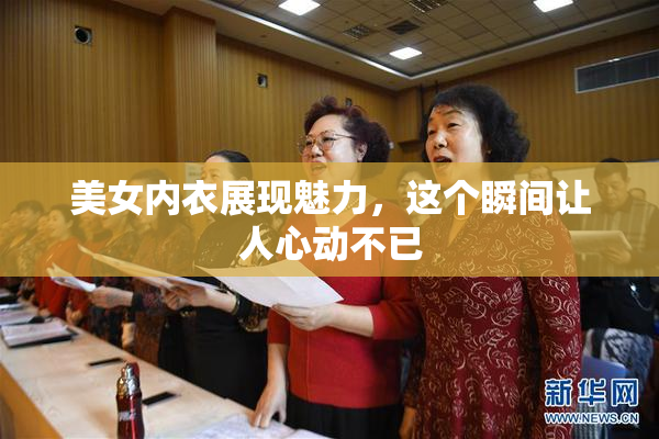 美女内衣展现魅力，这个瞬间让人心动不已