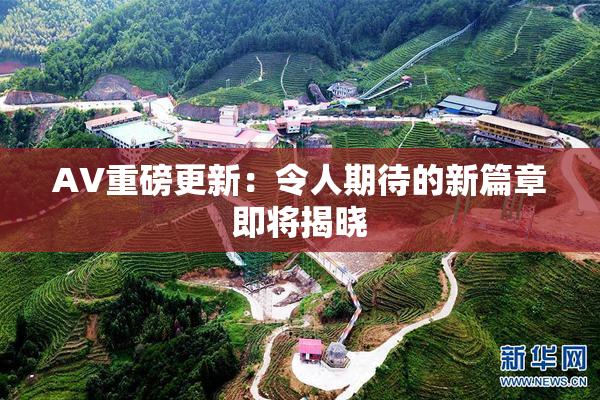 AV重磅更新：令人期待的新篇章即将揭晓