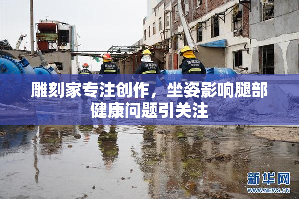雕刻家专注创作，坐姿影响腿部健康问题引关注