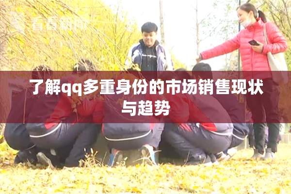 了解qq多重身份的市场销售现状与趋势