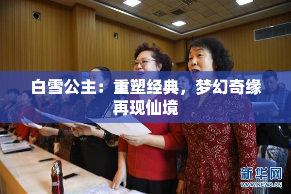 白雪公主：重塑经典，梦幻奇缘再现仙境