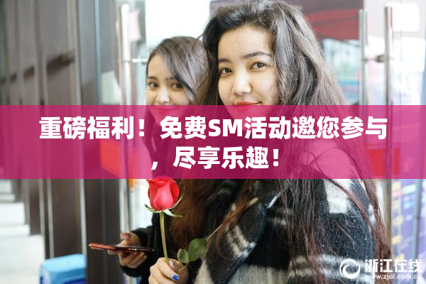 重磅福利！免费SM活动邀您参与，尽享乐趣！
