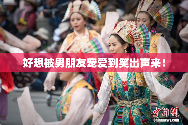 好想被男朋友宠爱到笑出声来！