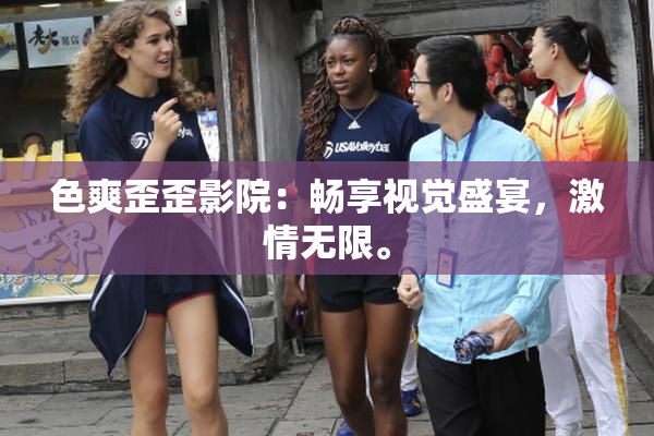 色爽歪歪影院：畅享视觉盛宴，激情无限。