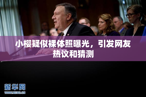 小樱疑似裸体照曝光，引发网友热议和猜测