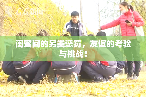 闺蜜间的另类惩罚，友谊的考验与挑战！