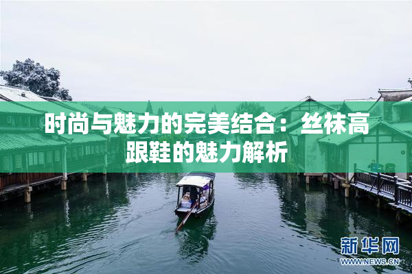 时尚与魅力的完美结合：丝袜高跟鞋的魅力解析