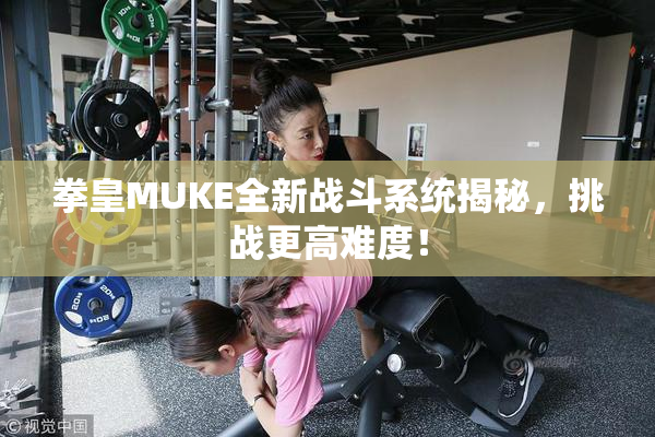 拳皇MUKE全新战斗系统揭秘，挑战更高难度！
