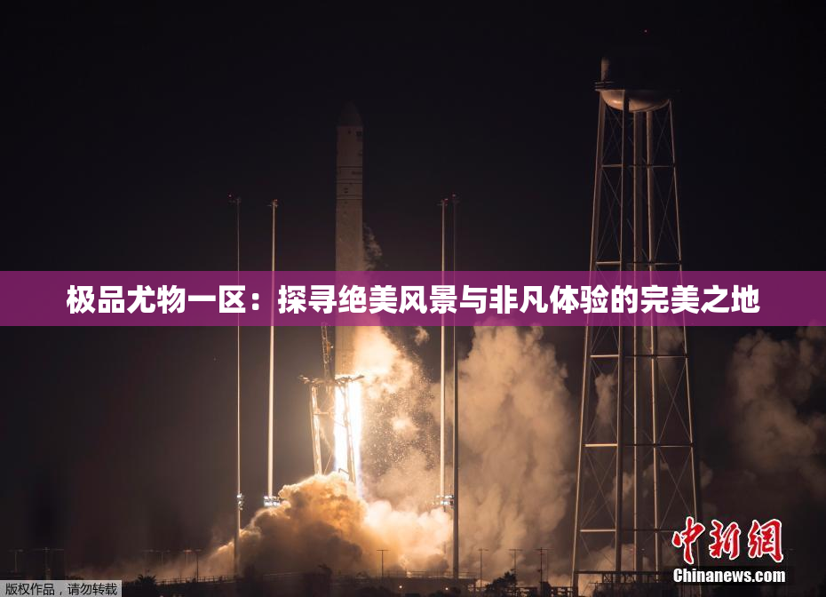 极品尤物一区：探寻绝美风景与非凡体验的完美之地