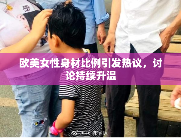 欧美女性身材比例引发热议，讨论持续升温