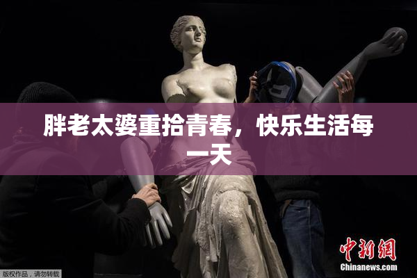 胖老太婆重拾青春，快乐生活每一天