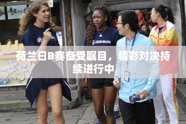 荷兰日B赛备受瞩目，精彩对决持续进行中