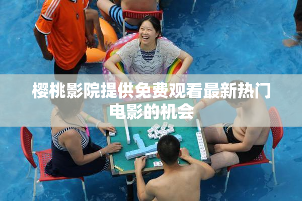 樱桃影院提供免费观看最新热门电影的机会