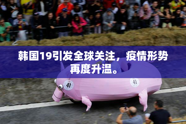 韩国19引发全球关注，疫情形势再度升温。