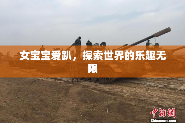 女宝宝爱趴，探索世界的乐趣无限