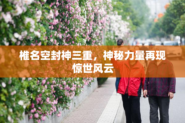 椎名空封神三重，神秘力量再现惊世风云