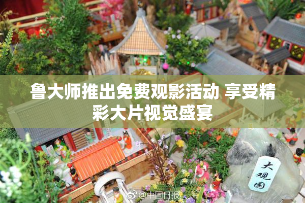 鲁大师推出免费观影活动 享受精彩大片视觉盛宴